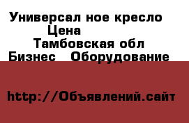 Универсал ное кресло › Цена ­ 20 000 - Тамбовская обл. Бизнес » Оборудование   